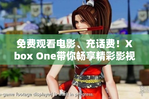 免费观看电影、充话费！Xbox One带你畅享精彩影视！