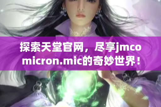 探索天堂官网，尽享jmcomicron.mic的奇妙世界！