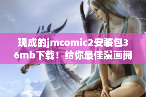 现成的jmcomic2安装包36mb下载！给你最佳漫画阅读体验！