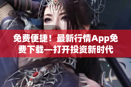 免费便捷！最新行情App免费下载—打开投资新时代