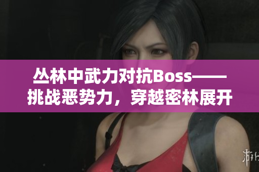 丛林中武力对抗Boss——挑战恶势力，穿越密林展开生死较量