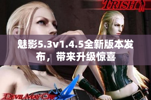 魅影5.3v1.4.5全新版本发布，带来升级惊喜