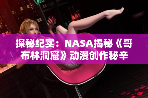 探秘纪实：NASA揭秘《哥布林洞窟》动漫创作秘辛