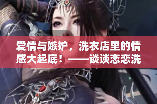 爱情与嫉妒，洗衣店里的情感大起底！——谈谈恋恋洗衣店第二季第9集