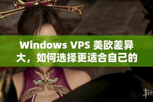 Windows VPS 美欧差异大，如何选择更适合自己的VPS？