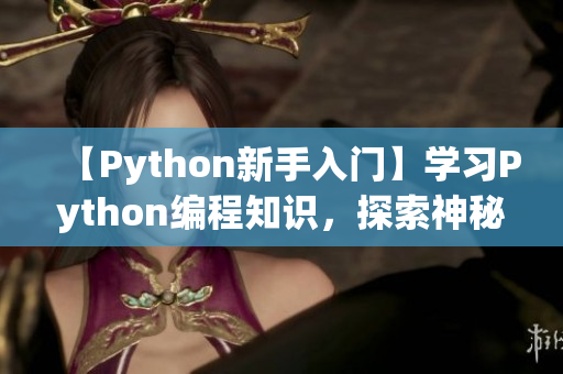 【Python新手入门】学习Python编程知识，探索神秘的人马兽世界