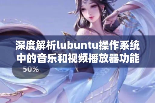 深度解析lubuntu操作系统中的音乐和视频播放器功能