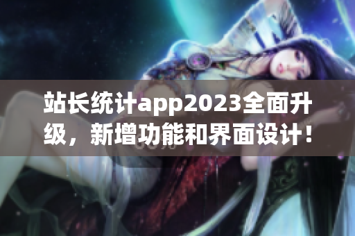 站长统计app2023全面升级，新增功能和界面设计！