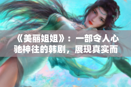 《美丽姐姐》：一部令人心驰神往的韩剧，展现真实而动人的故事