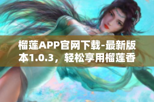 榴莲APP官网下载-最新版本1.0.3，轻松享用榴莲香！