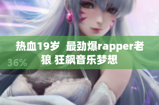 热血19岁  最劲爆rapper老狼 狂飙音乐梦想