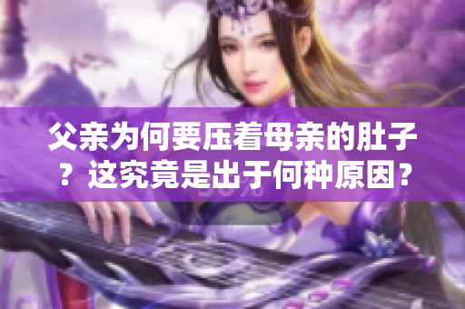 父亲为何要压着母亲的肚子？这究竟是出于何种原因？