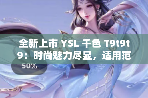 全新上市 YSL 千色 T9t9t9：时尚魅力尽显，适用范围广泛