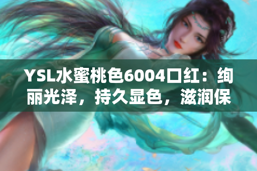 YSL水蜜桃色6004口红：绚丽光泽，持久显色，滋润保湿