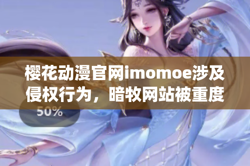 樱花动漫官网imomoe涉及侵权行为，暗牧网站被重度关注(1)