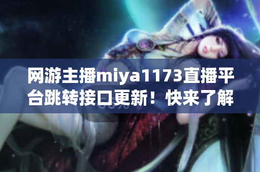 网游主播miya1173直播平台跳转接口更新！快来了解最新动态！(1)