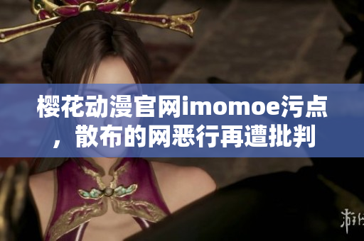 樱花动漫官网imomoe污点，散布的网恶行再遭批判