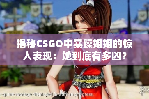 揭秘CSGO中暴躁姐姐的惊人表现：她到底有多凶？