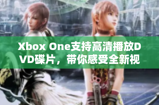 Xbox One支持高清播放DVD碟片，带你感受全新视听体验