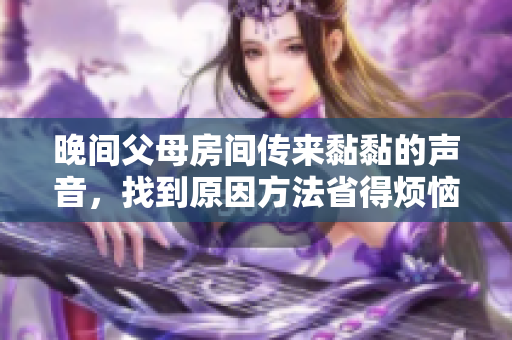 晚间父母房间传来黏黏的声音，找到原因方法省得烦恼