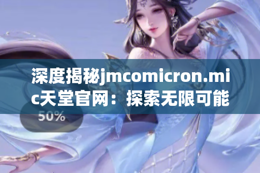 深度揭秘jmcomicron.mic天堂官网：探索无限可能