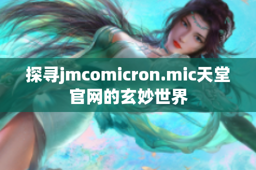 探寻jmcomicron.mic天堂官网的玄妙世界