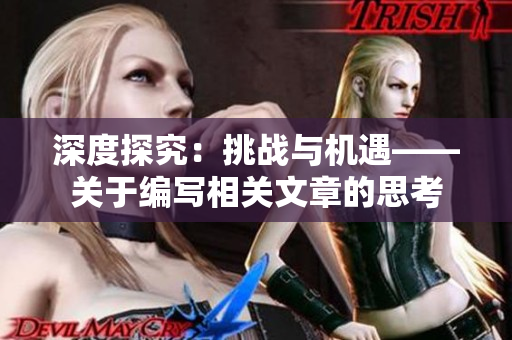 深度探究：挑战与机遇——关于编写相关文章的思考