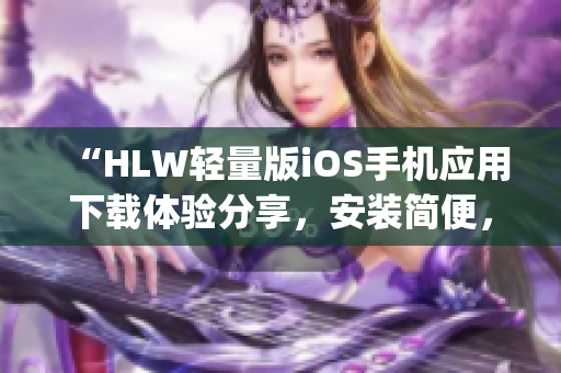 “HLW轻量版iOS手机应用下载体验分享，安装简便，操作便捷”(1)