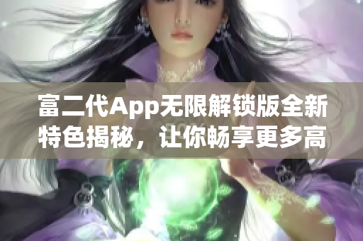 富二代App无限解锁版全新特色揭秘，让你畅享更多高级功能(1)