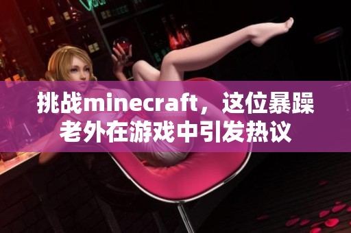 挑战minecraft，这位暴躁老外在游戏中引发热议