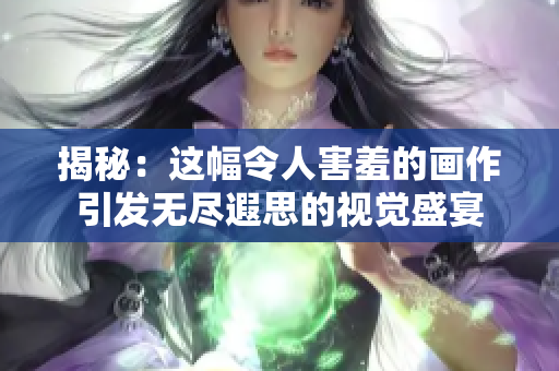 揭秘：这幅令人害羞的画作引发无尽遐思的视觉盛宴