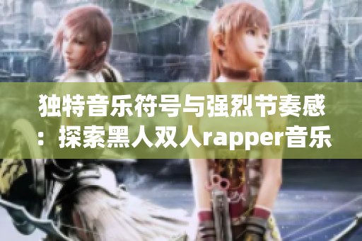 独特音乐符号与强烈节奏感：探索黑人双人rapper音乐的魅力