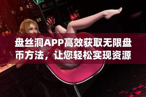 盘丝洞APP高效获取无限盘币方法，让您轻松实现资源分享(1)