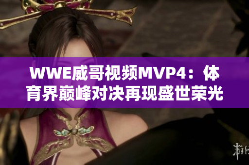 WWE威哥视频MVP4：体育界巅峰对决再现盛世荣光