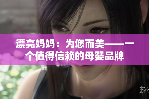 漂亮妈妈：为您而美——一个值得信赖的母婴品牌