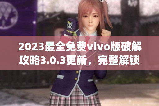 2023最全免费vivo版破解攻略3.0.3更新，完整解锁全新功能(1)