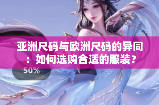 亚洲尺码与欧洲尺码的异同：如何选购合适的服装？