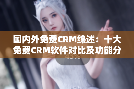 国内外免费CRM综述：十大免费CRM软件对比及功能分析