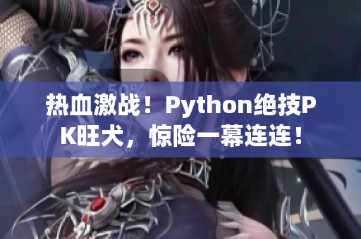 热血激战！Python绝技PK旺犬，惊险一幕连连！