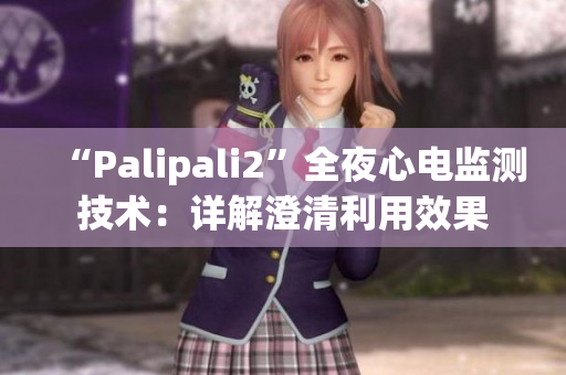 “Palipali2”全夜心电监测技术：详解澄清利用效果