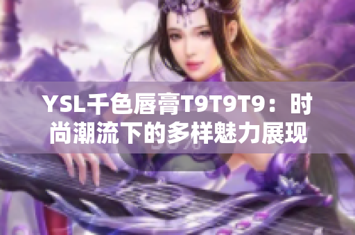 YSL千色唇膏T9T9T9：时尚潮流下的多样魅力展现