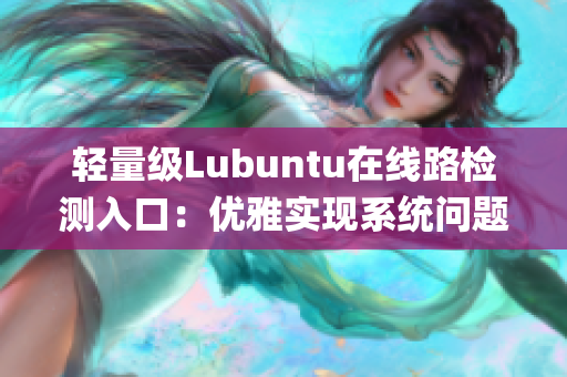 轻量级Lubuntu在线路检测入口：优雅实现系统问题快速诊断(1)