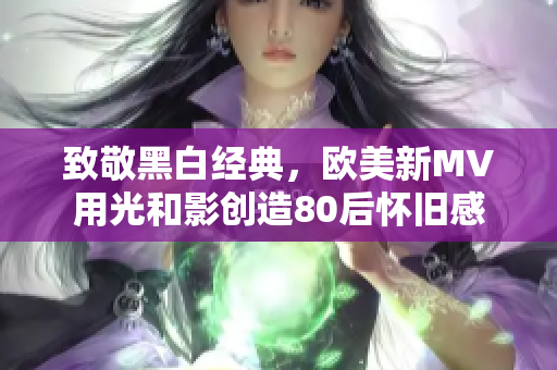 致敬黑白经典，欧美新MV用光和影创造80后怀旧感