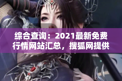 综合查询：2021最新免费行情网站汇总，搜狐网提供全方位行情服务