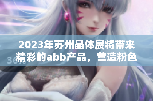 2023年苏州晶体展将带来精彩的abb产品，营造粉色梦幻氛围