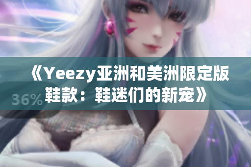 《Yeezy亚洲和美洲限定版鞋款：鞋迷们的新宠》