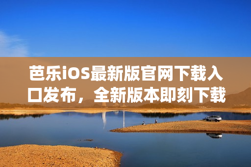 芭乐iOS最新版官网下载入口发布，全新版本即刻下载！(1)