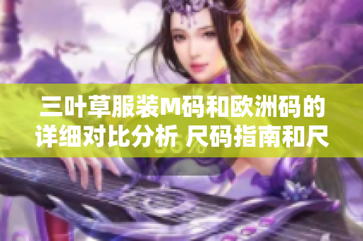 三叶草服装M码和欧洲码的详细对比分析 尺码指南和尺寸转换