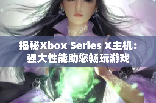 揭秘Xbox Series X主机：强大性能助您畅玩游戏