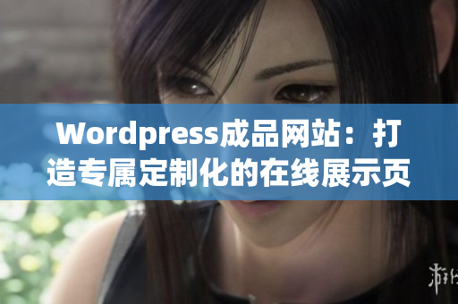 Wordpress成品网站：打造专属定制化的在线展示页面